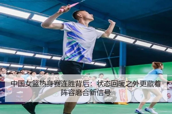 中国女篮热身赛连胜背后：状态回暖之外更藏着阵容磨合新信号 | bet365